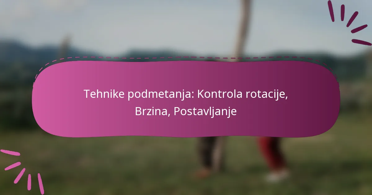 Tehnike podmetanja: Kontrola rotacije, Brzina, Postavljanje