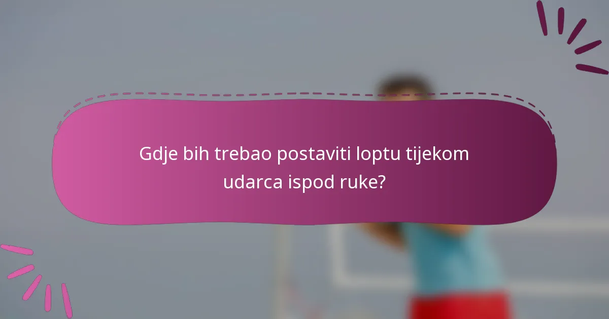 Gdje bih trebao postaviti loptu tijekom udarca ispod ruke?