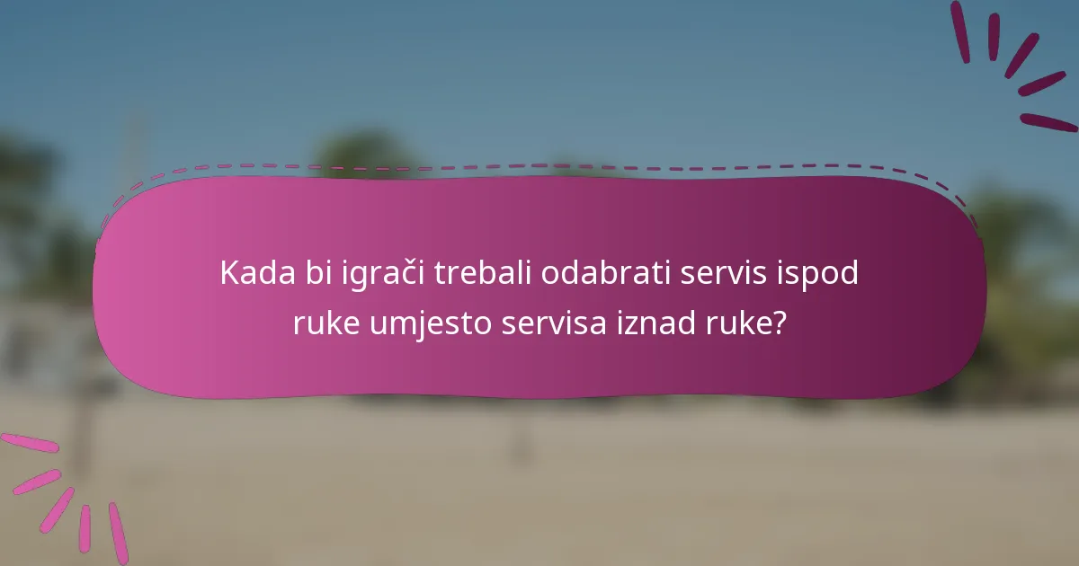 Kada bi igrači trebali odabrati servis ispod ruke umjesto servisa iznad ruke?