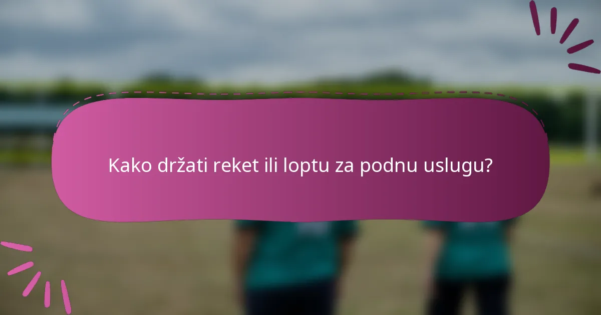 Kako držati reket ili loptu za podnu uslugu?