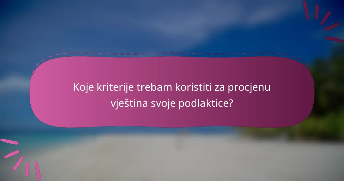 Koje kriterije trebam koristiti za procjenu vještina svoje podlaktice?