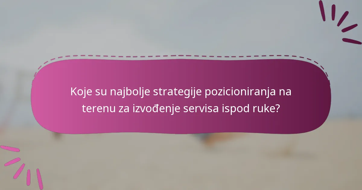 Koje su najbolje strategije pozicioniranja na terenu za izvođenje servisa ispod ruke?