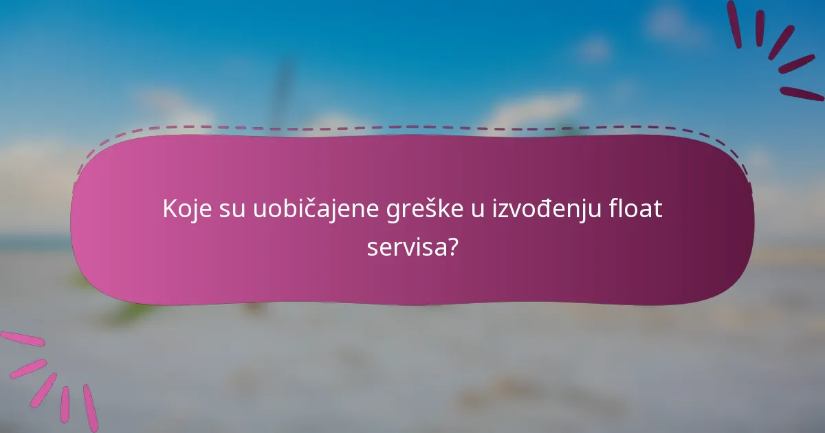 Koje su uobičajene greške u izvođenju float servisa?