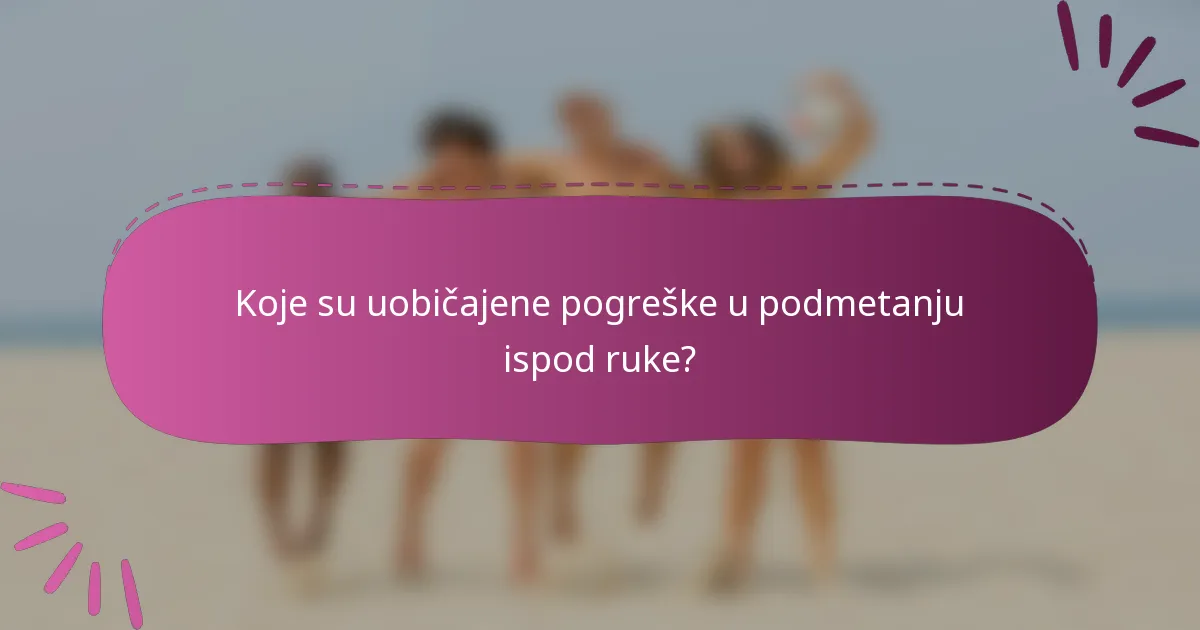 Koje su uobičajene pogreške u podmetanju ispod ruke?