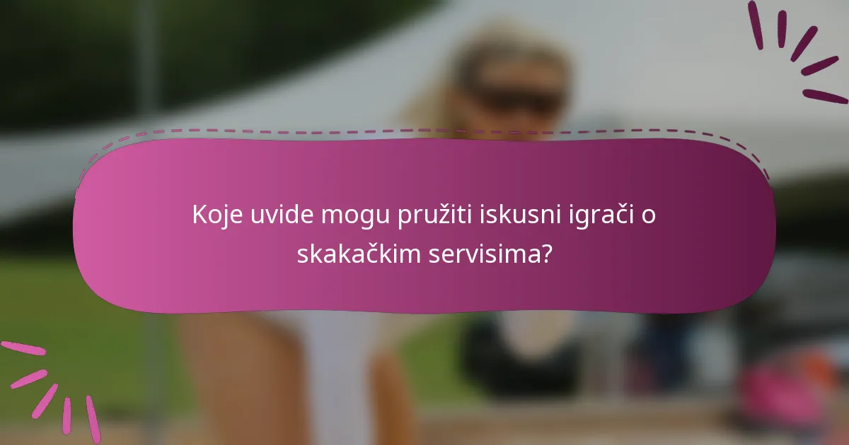 Koje uvide mogu pružiti iskusni igrači o skakačkim servisima?
