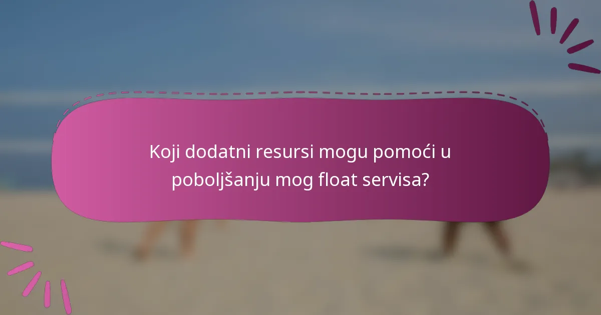 Koji dodatni resursi mogu pomoći u poboljšanju mog float servisa?
