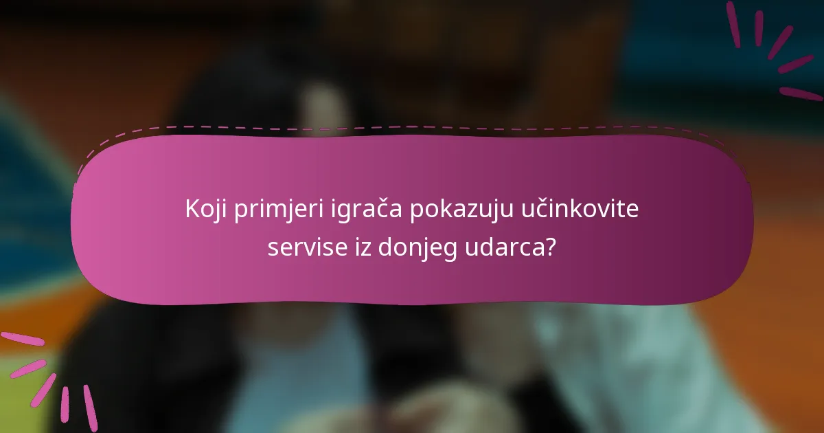 Koji primjeri igrača pokazuju učinkovite servise iz donjeg udarca?