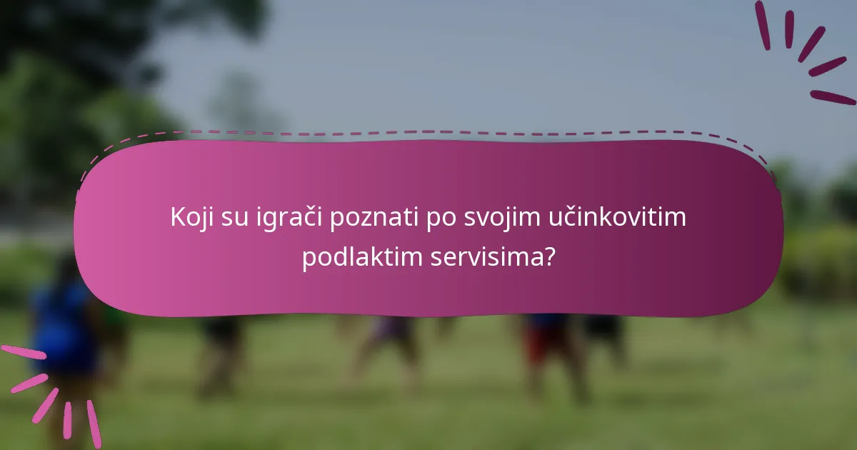 Koji su igrači poznati po svojim učinkovitim podlaktim servisima?