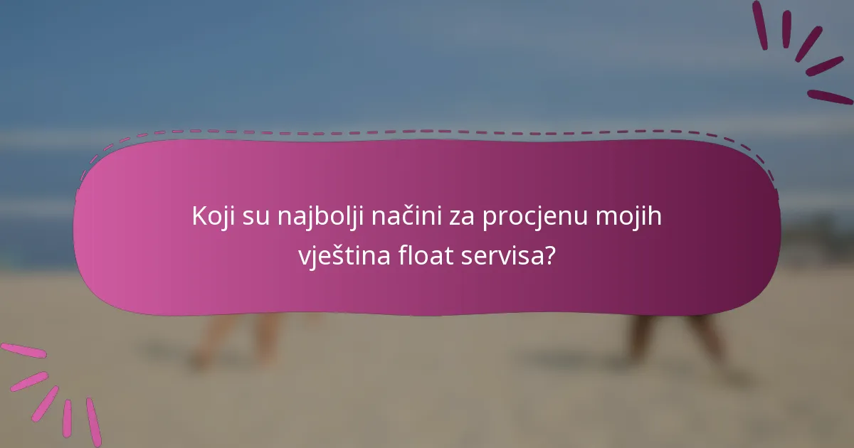 Koji su najbolji načini za procjenu mojih vještina float servisa?